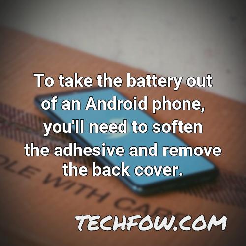 to take the battery out of an android phone you ll need to soften the adhesive and remove the back cover