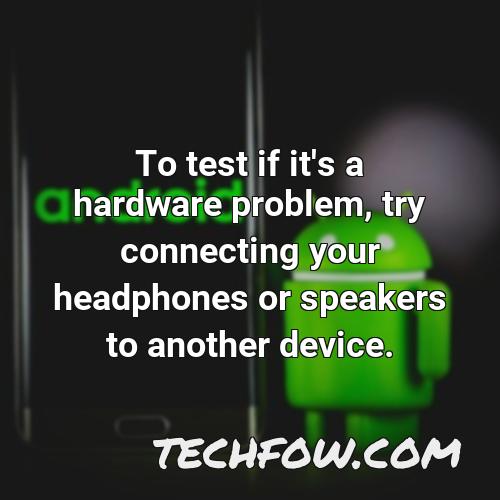 to test if it s a hardware problem try connecting your headphones or speakers to another device