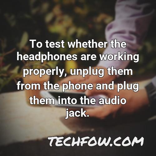 to test whether the headphones are working properly unplug them from the phone and plug them into the audio jack