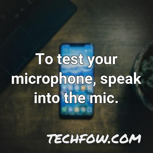 to test your microphone speak into the mic 3