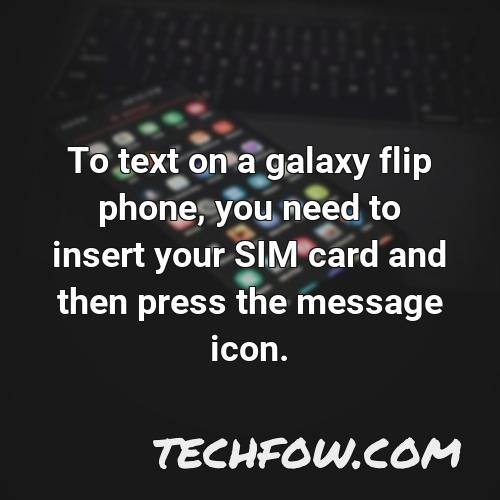 to text on a galaxy flip phone you need to insert your sim card and then press the message icon