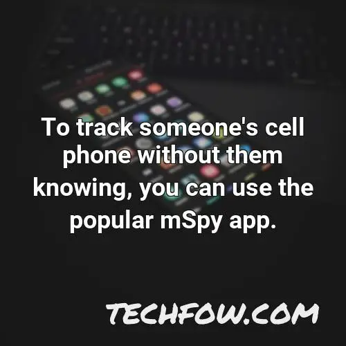 to track someone s cell phone without them knowing you can use the popular mspy app