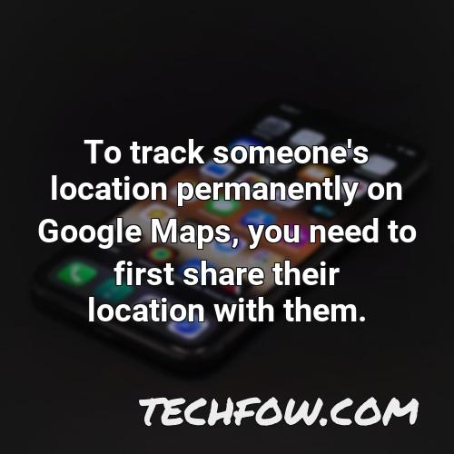 to track someone s location permanently on google maps you need to first share their location with them