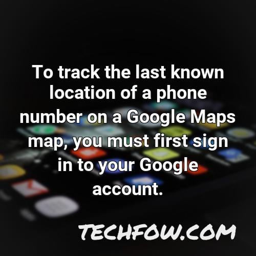 to track the last known location of a phone number on a google maps map you must first sign in to your google account