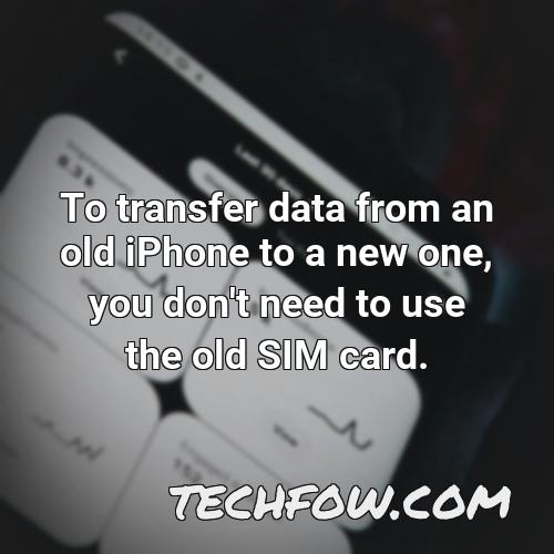 to transfer data from an old iphone to a new one you don t need to use the old sim card