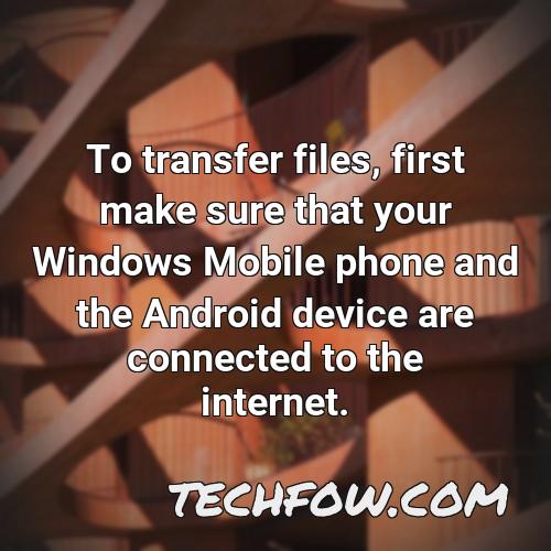 to transfer files first make sure that your windows mobile phone and the android device are connected to the internet