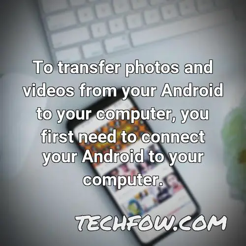 to transfer photos and videos from your android to your computer you first need to connect your android to your computer