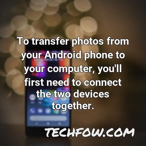 to transfer photos from your android phone to your computer you ll first need to connect the two devices together