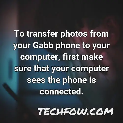 to transfer photos from your gabb phone to your computer first make sure that your computer sees the phone is connected
