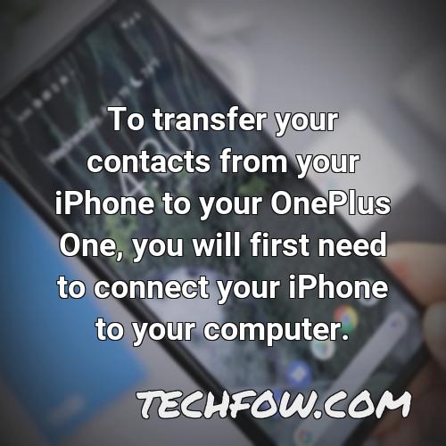 to transfer your contacts from your iphone to your oneplus one you will first need to connect your iphone to your computer