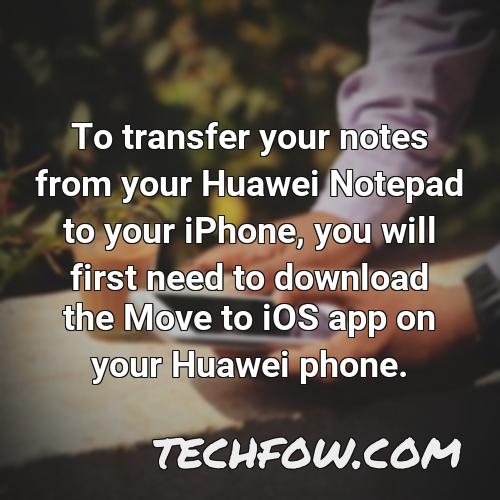 to transfer your notes from your huawei notepad to your iphone you will first need to download the move to ios app on your huawei phone
