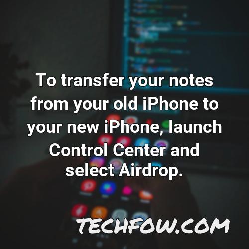 to transfer your notes from your old iphone to your new iphone launch control center and select airdrop
