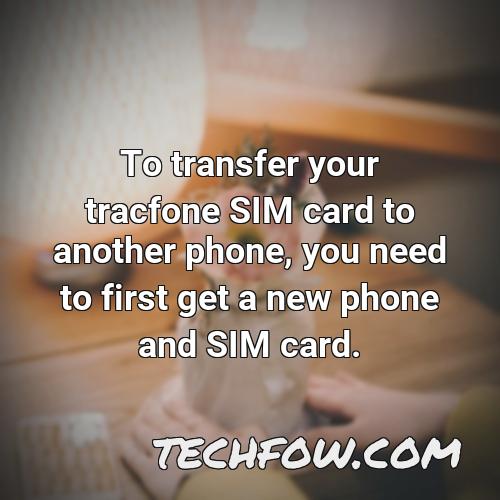 to transfer your tracfone sim card to another phone you need to first get a new phone and sim card