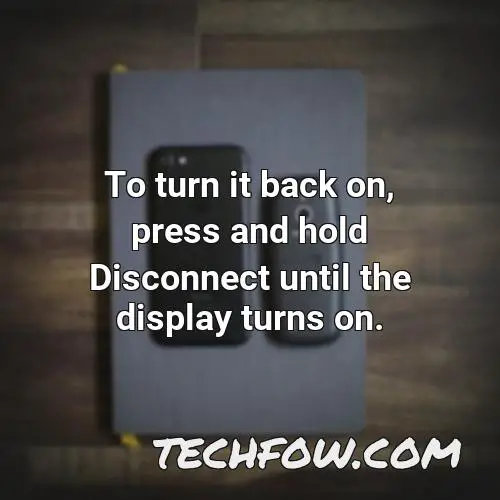 to turn it back on press and hold disconnect until the display turns on