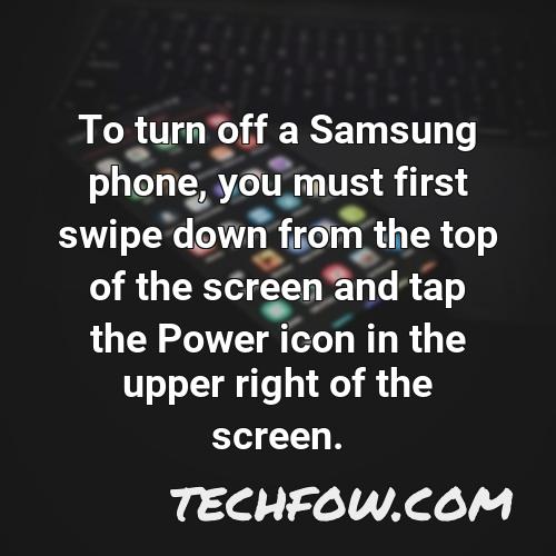 to turn off a samsung phone you must first swipe down from the top of the screen and tap the power icon in the upper right of the screen