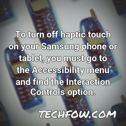 to turn off haptic touch on your samsung phone or tablet you must go to the accessibility menu and find the interaction controls option