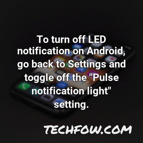 to turn off led notification on android go back to settings and toggle off the pulse notification light setting