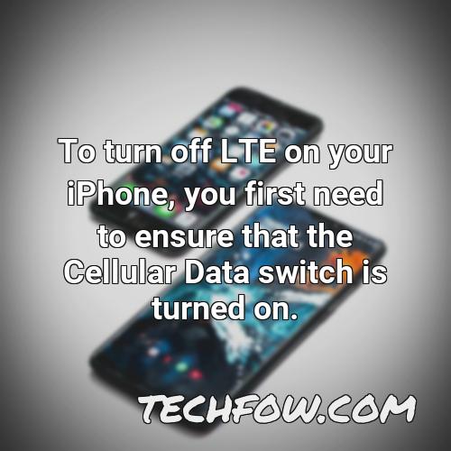 to turn off lte on your iphone you first need to ensure that the cellular data switch is turned on