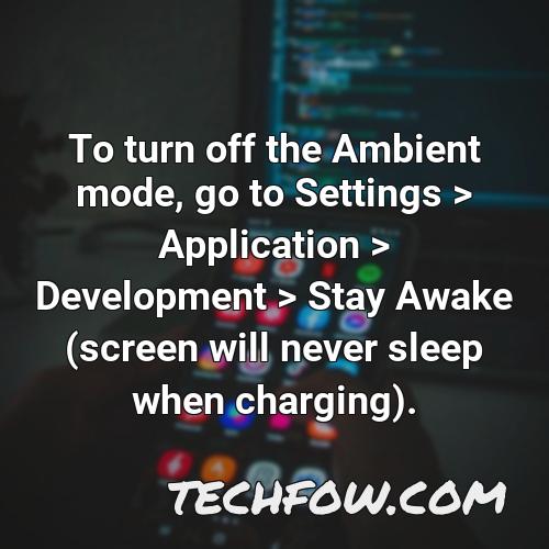 to turn off the ambient mode go to settings application development stay awake screen will never sleep when charging