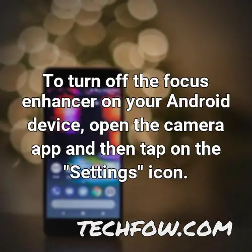 to turn off the focus enhancer on your android device open the camera app and then tap on the settings icon
