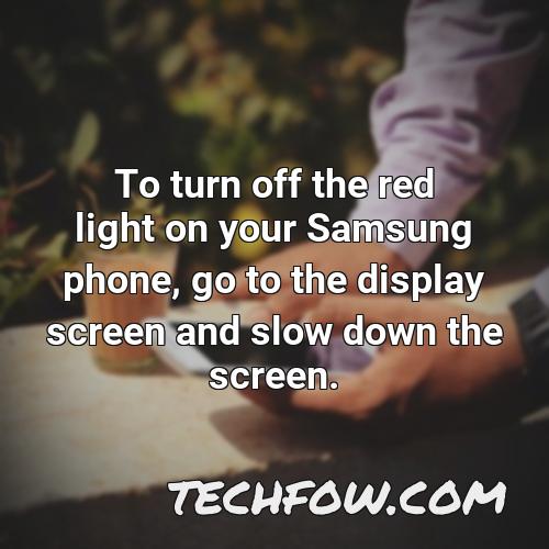 to turn off the red light on your samsung phone go to the display screen and slow down the screen