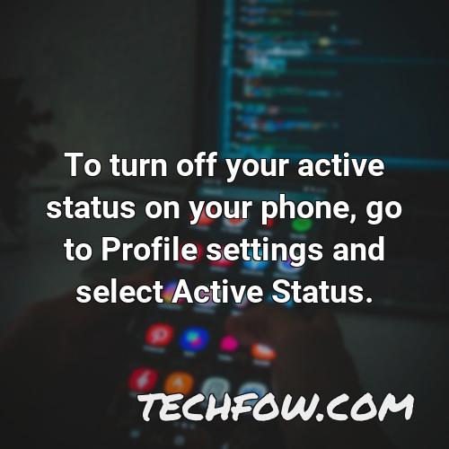 to turn off your active status on your phone go to profile settings and select active status
