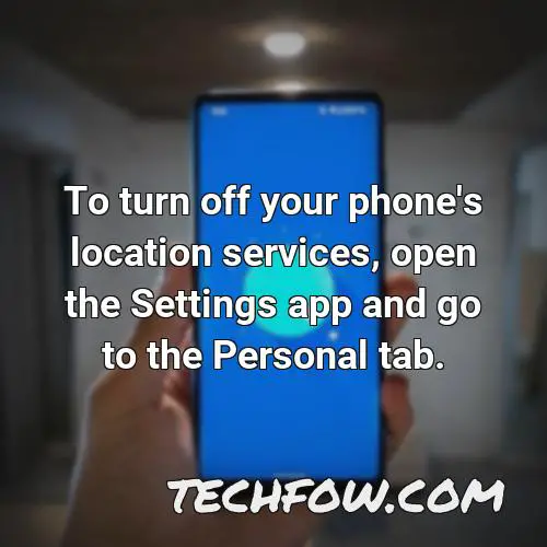 to turn off your phone s location services open the settings app and go to the personal tab