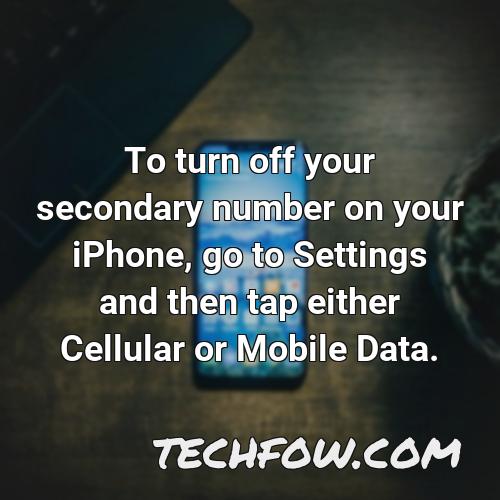 to turn off your secondary number on your iphone go to settings and then tap either cellular or mobile data