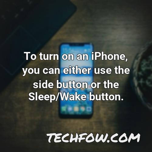 to turn on an iphone you can either use the side button or the sleep wake button