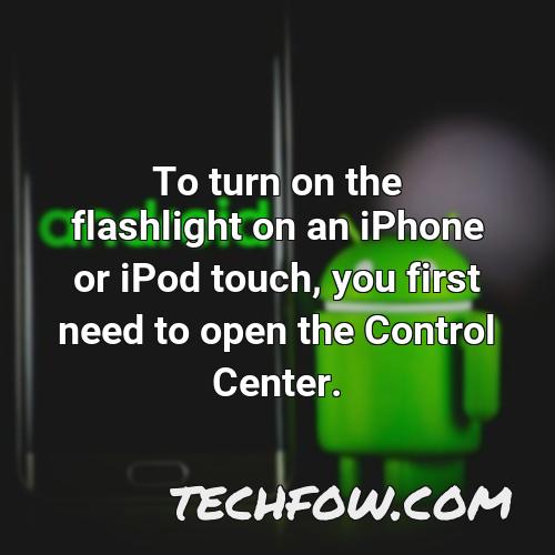 to turn on the flashlight on an iphone or ipod touch you first need to open the control center