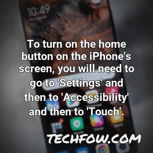 to turn on the home button on the iphone s screen you will need to go to settings and then to accessibility and then to touch