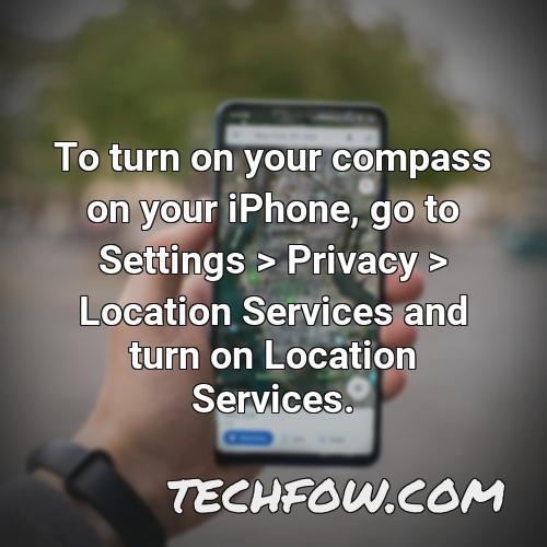 to turn on your compass on your iphone go to settings privacy location services and turn on location services