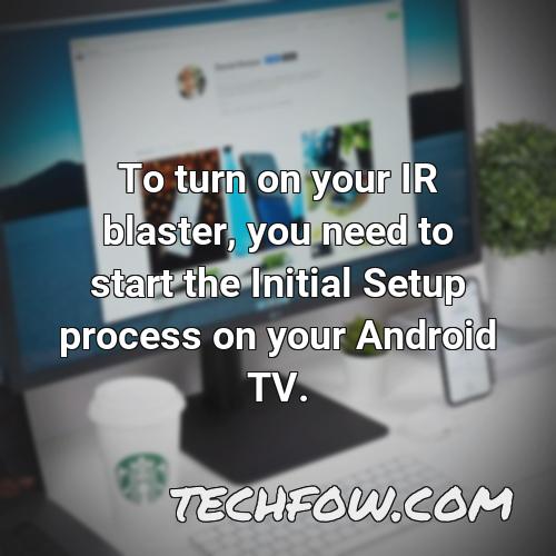 to turn on your ir blaster you need to start the initial setup process on your android tv