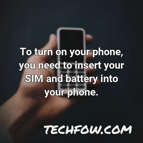 to turn on your phone you need to insert your sim and battery into your phone