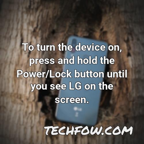 to turn the device on press and hold the power lock button until you see lg on the screen
