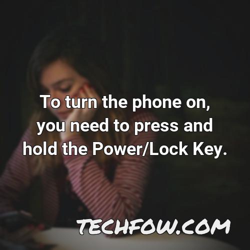 to turn the phone on you need to press and hold the power lock key