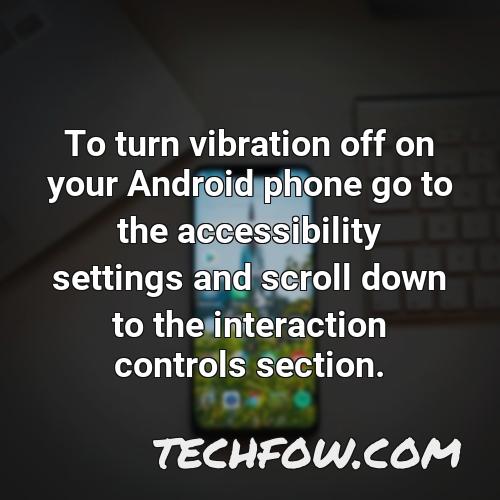 to turn vibration off on your android phone go to the accessibility settings and scroll down to the interaction controls section