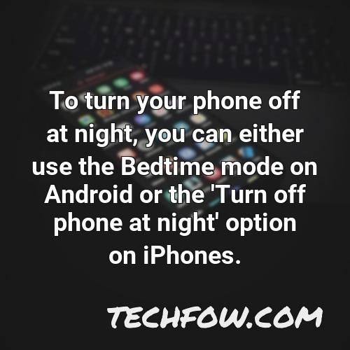 to turn your phone off at night you can either use the bedtime mode on android or the turn off phone at night option on iphones