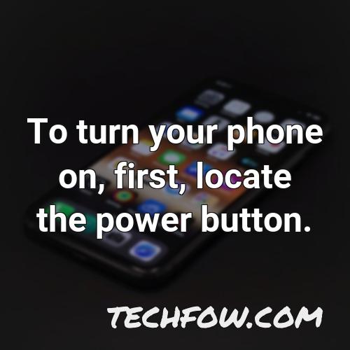 to turn your phone on first locate the power button