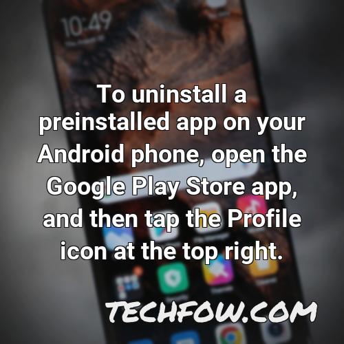 to uninstall a preinstalled app on your android phone open the google play store app and then tap the profile icon at the top right