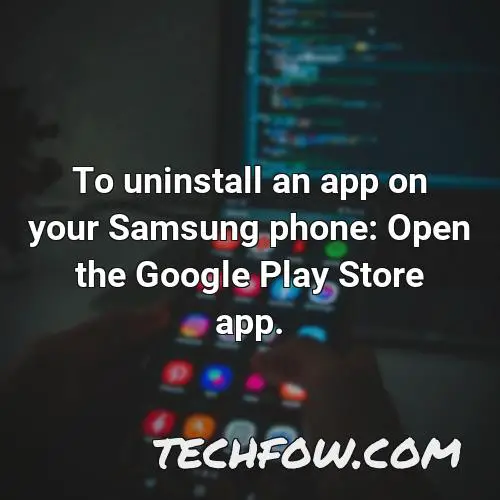 to uninstall an app on your samsung phone open the google play store app