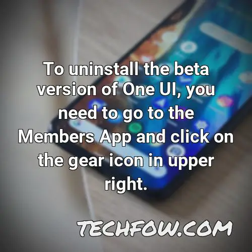 to uninstall the beta version of one ui you need to go to the members app and click on the gear icon in upper right