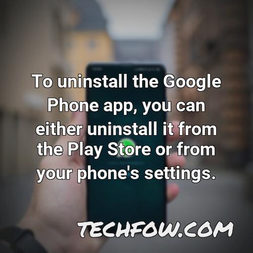 to uninstall the google phone app you can either uninstall it from the play store or from your phone s settings