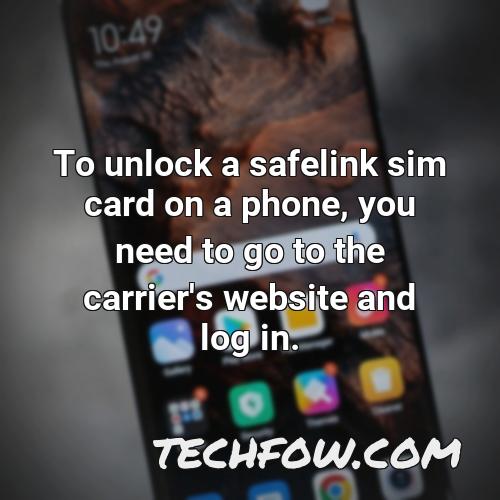 to unlock a safelink sim card on a phone you need to go to the carrier s website and log in