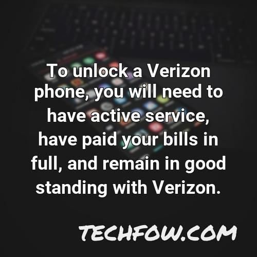 to unlock a verizon phone you will need to have active service have paid your bills in full and remain in good standing with verizon