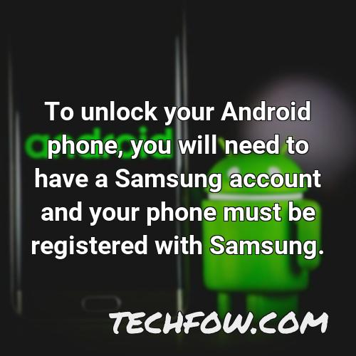 to unlock your android phone you will need to have a samsung account and your phone must be registered with samsung