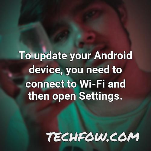 to update your android device you need to connect to wi fi and then open settings