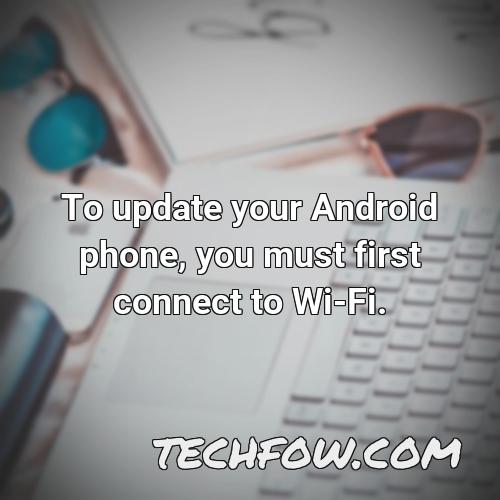 to update your android phone you must first connect to wi fi