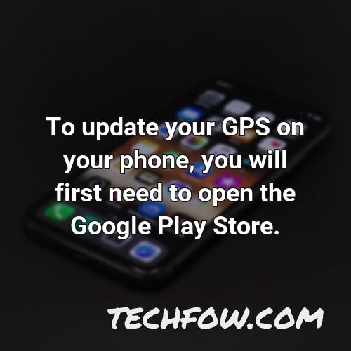 to update your gps on your phone you will first need to open the google play store