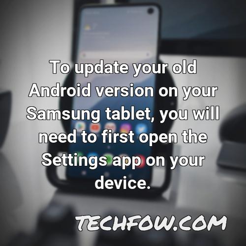 to update your old android version on your samsung tablet you will need to first open the settings app on your device